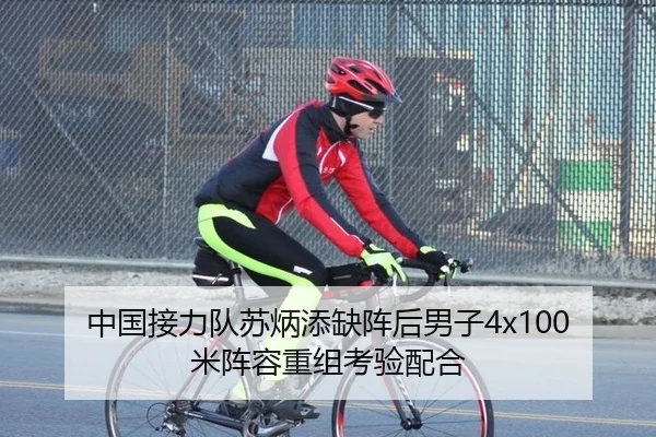中国接力队苏炳添缺阵后男子4x100米阵容重组考验配合